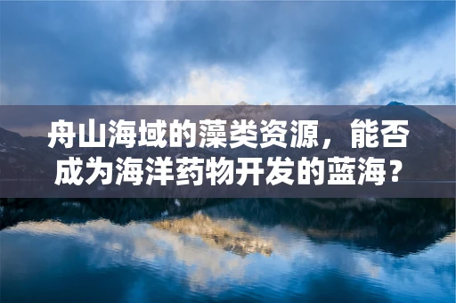 舟山海域的藻类资源，能否成为海洋药物开发的蓝海？