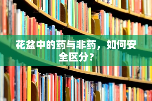 花盆中的药与非药，如何安全区分？