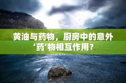 黄油与药物，厨房中的意外‘药’物相互作用？