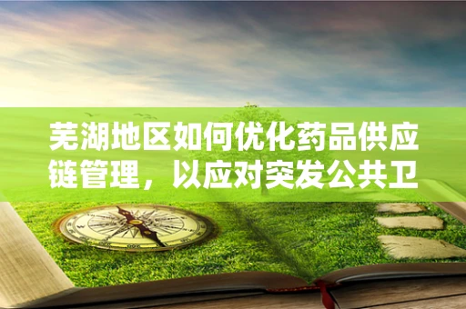 芜湖地区如何优化药品供应链管理，以应对突发公共卫生事件？