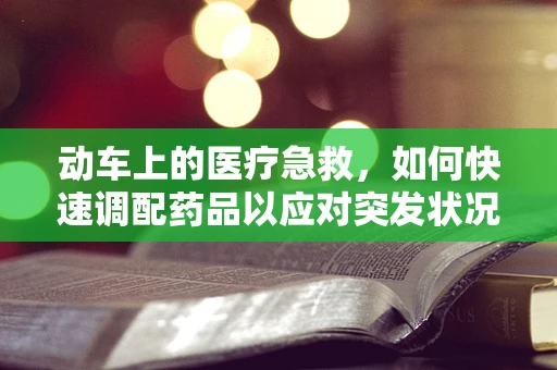 动车上的医疗急救，如何快速调配药品以应对突发状况？