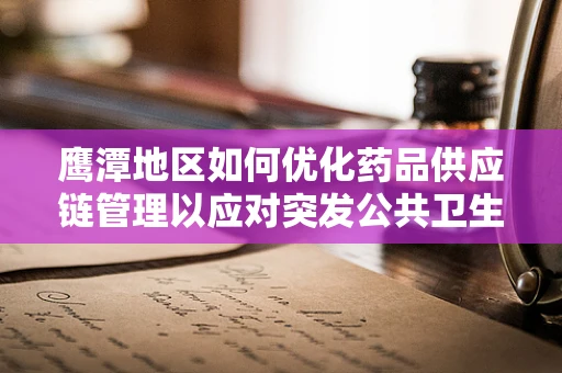 鹰潭地区如何优化药品供应链管理以应对突发公共卫生事件？