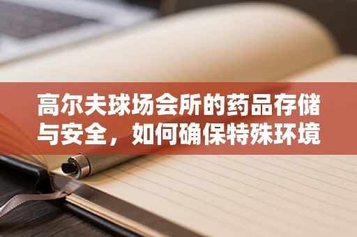 高尔夫球场会所的药品存储与安全，如何确保特殊环境下的药物稳定性？