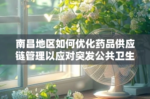 南昌地区如何优化药品供应链管理以应对突发公共卫生事件？