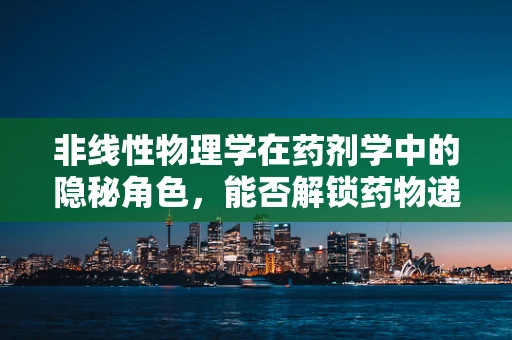 非线性物理学在药剂学中的隐秘角色，能否解锁药物递送新维度？