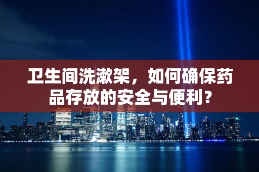 卫生间洗漱架，如何确保药品存放的安全与便利？