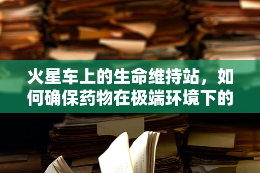 火星车上的生命维持站，如何确保药物在极端环境下的稳定性？