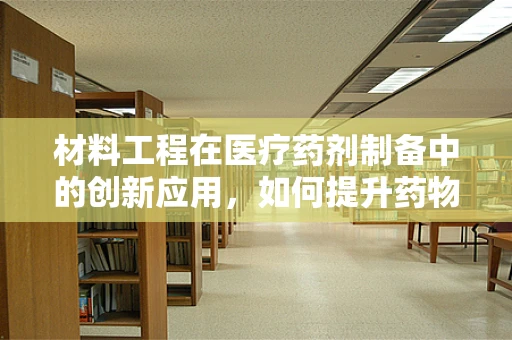 材料工程在医疗药剂制备中的创新应用，如何提升药物稳定性和安全性？