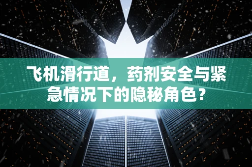 飞机滑行道，药剂安全与紧急情况下的隐秘角色？