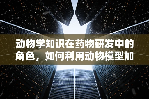 动物学知识在药物研发中的角色，如何利用动物模型加速新药发现？