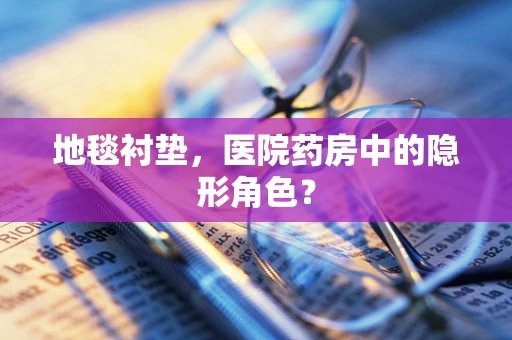 地毯衬垫，医院药房中的隐形角色？