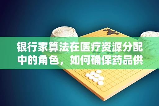 银行家算法在医疗资源分配中的角色，如何确保药品供应的安全到达？