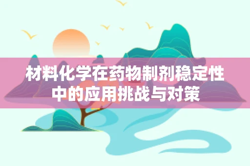 材料化学在药物制剂稳定性中的应用挑战与对策