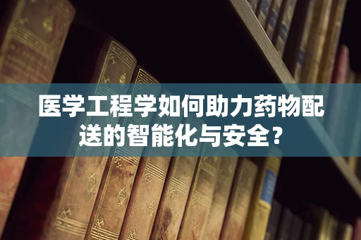 医学工程学如何助力药物配送的智能化与安全？