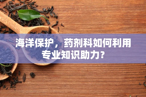 海洋保护，药剂科如何利用专业知识助力？