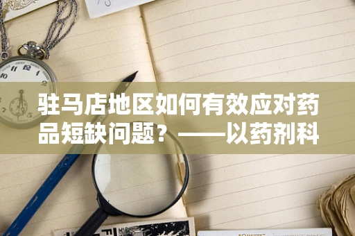 驻马店地区如何有效应对药品短缺问题？——以药剂科科长的视角