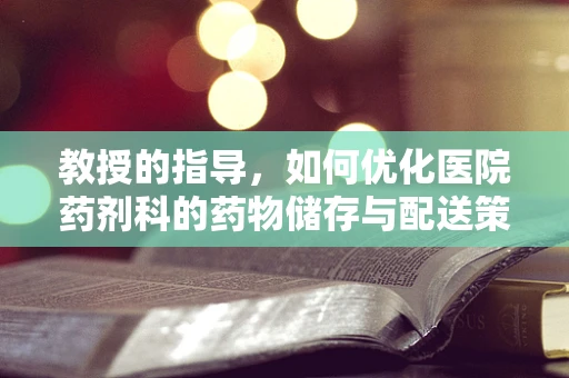 教授的指导，如何优化医院药剂科的药物储存与配送策略？