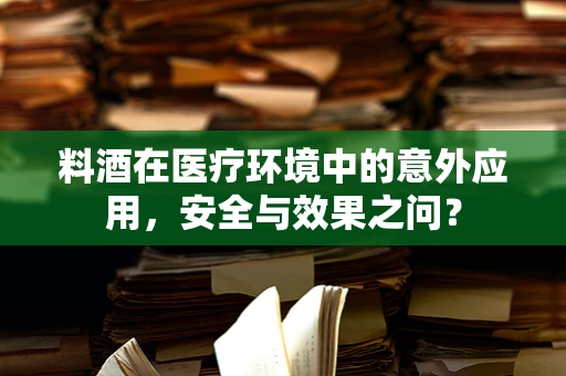 料酒在医疗环境中的意外应用，安全与效果之问？