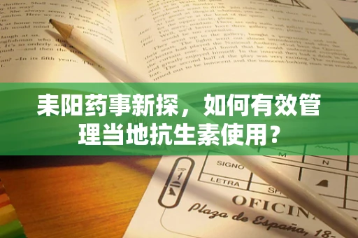 耒阳药事新探，如何有效管理当地抗生素使用？