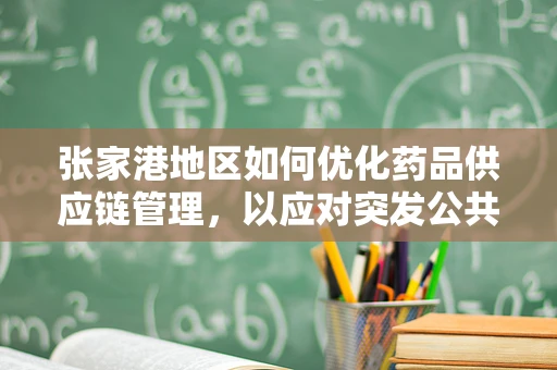 张家港地区如何优化药品供应链管理，以应对突发公共卫生事件？