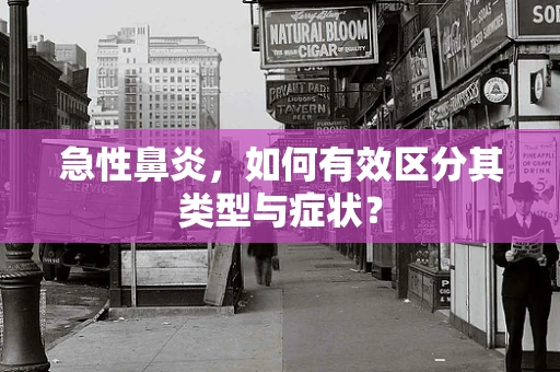 急性鼻炎，如何有效区分其类型与症状？