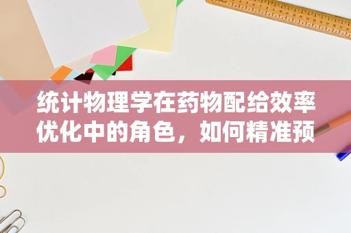 统计物理学在药物配给效率优化中的角色，如何精准预测患者需求？