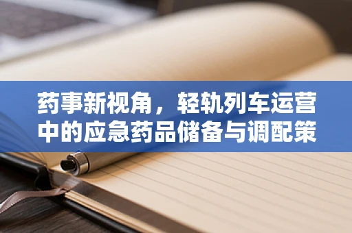 药事新视角，轻轨列车运营中的应急药品储备与调配策略