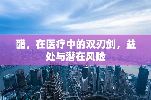 醋，在医疗中的双刃剑，益处与潜在风险