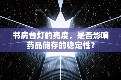 书房台灯的亮度，是否影响药品储存的稳定性？