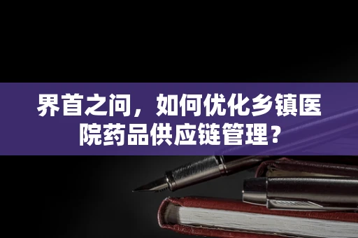 界首之问，如何优化乡镇医院药品供应链管理？