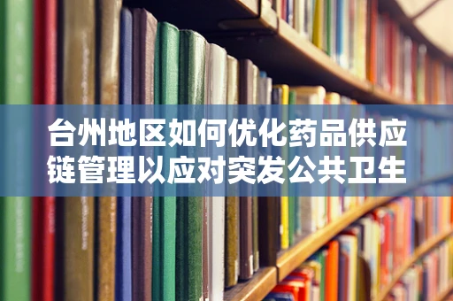 台州地区如何优化药品供应链管理以应对突发公共卫生事件？