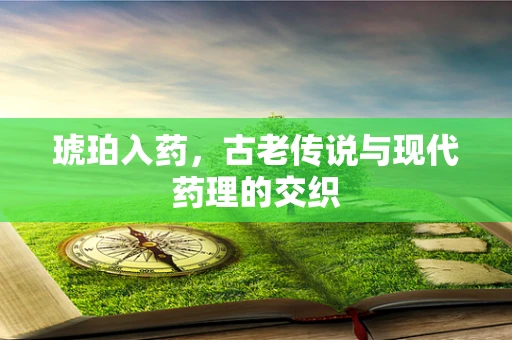 琥珀入药，古老传说与现代药理的交织