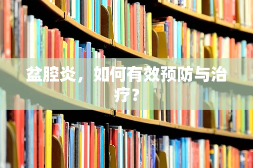 盆腔炎，如何有效预防与治疗？