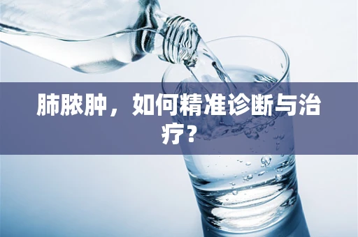 肺脓肿，如何精准诊断与治疗？