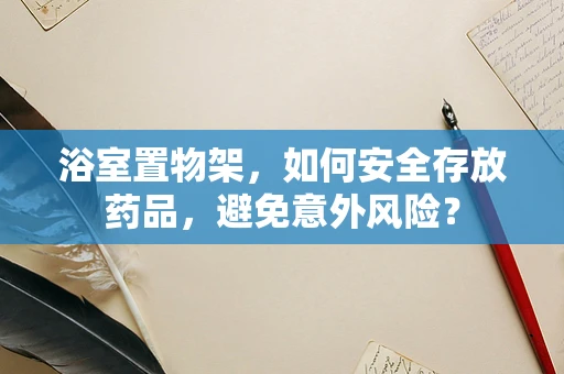 浴室置物架，如何安全存放药品，避免意外风险？