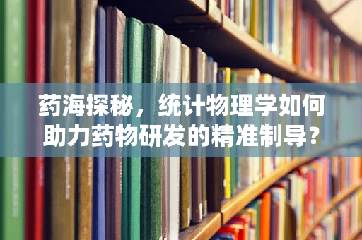 药海探秘，统计物理学如何助力药物研发的精准制导？