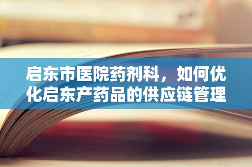 启东市医院药剂科，如何优化启东产药品的供应链管理？