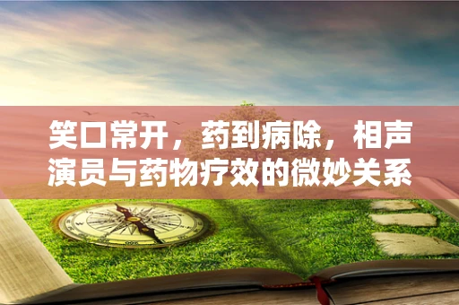 笑口常开，药到病除，相声演员与药物疗效的微妙关系