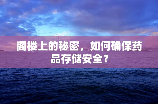 阁楼上的秘密，如何确保药品存储安全？