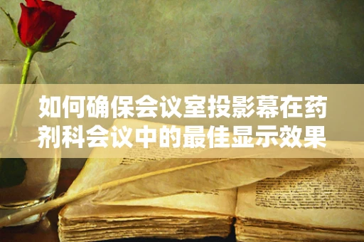 如何确保会议室投影幕在药剂科会议中的最佳显示效果？