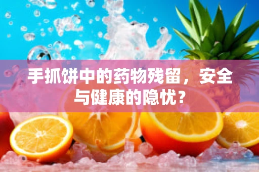 手抓饼中的药物残留，安全与健康的隐忧？