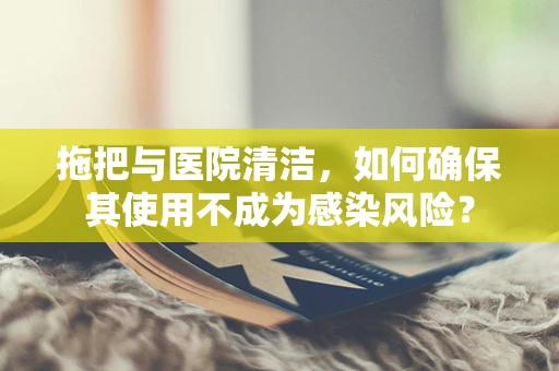 拖把与医院清洁，如何确保其使用不成为感染风险？