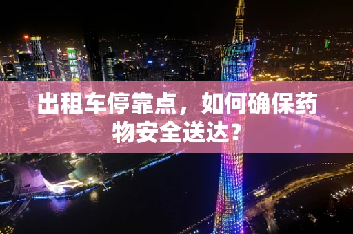 出租车停靠点，如何确保药物安全送达？