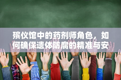 殡仪馆中的药剂师角色，如何确保遗体防腐的精准与安全？