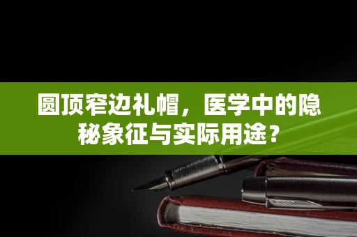 圆顶窄边礼帽，医学中的隐秘象征与实际用途？