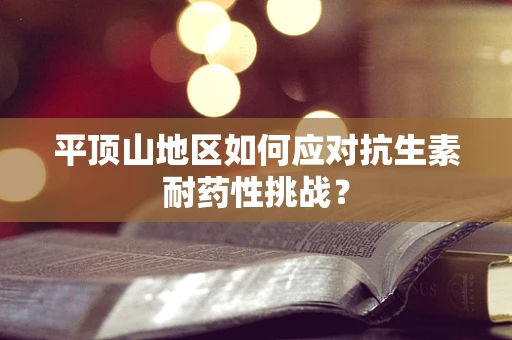 平顶山地区如何应对抗生素耐药性挑战？