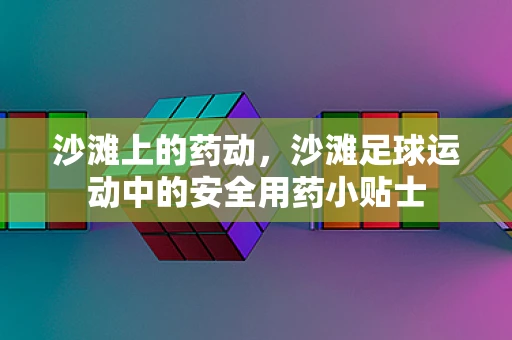 沙滩上的药动，沙滩足球运动中的安全用药小贴士