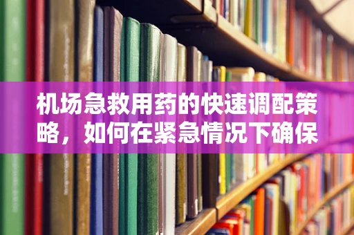 机场急救用药的快速调配策略，如何在紧急情况下确保药物供应？