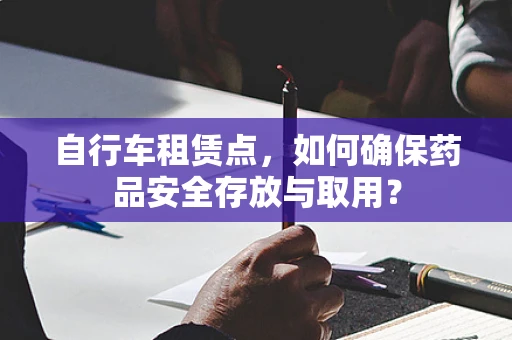 自行车租赁点，如何确保药品安全存放与取用？