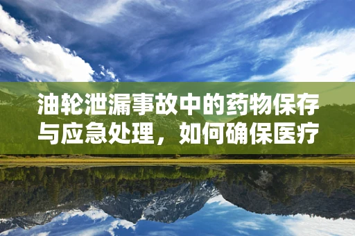 油轮泄漏事故中的药物保存与应急处理，如何确保医疗物资安全？